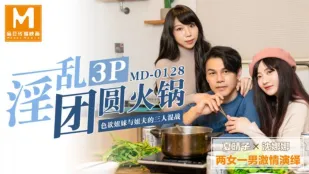 MD-0128 淫乱3P団らん鍋 色欲姉妹と義兄の三人混戦 夏晴子 沈娜娜