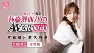 PMX-067 韓系混血新人面試 自慰高潮大公開