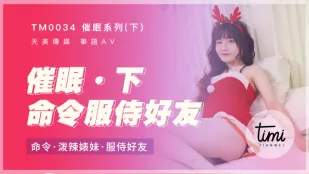 TM0034 催眠(下) 命令辣妹婊子服侍好友