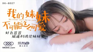 XK8027 我的妹妹不可能這麼可愛 好色哥哥威逼利誘倫妹妹 穆娜