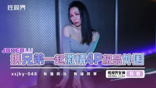 XSJKY048 兄弟で極上4P！淫乱美女を奪い合う狂宴